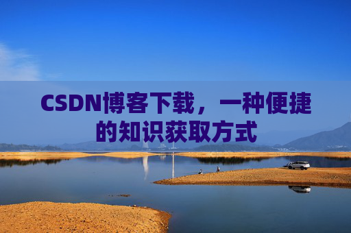CSDN博客下载，一种便捷的知识获取方式